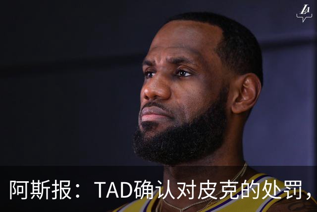 阿斯报：TAD确认对皮克的处罚，因指责裁判禁赛6场并停职2个月